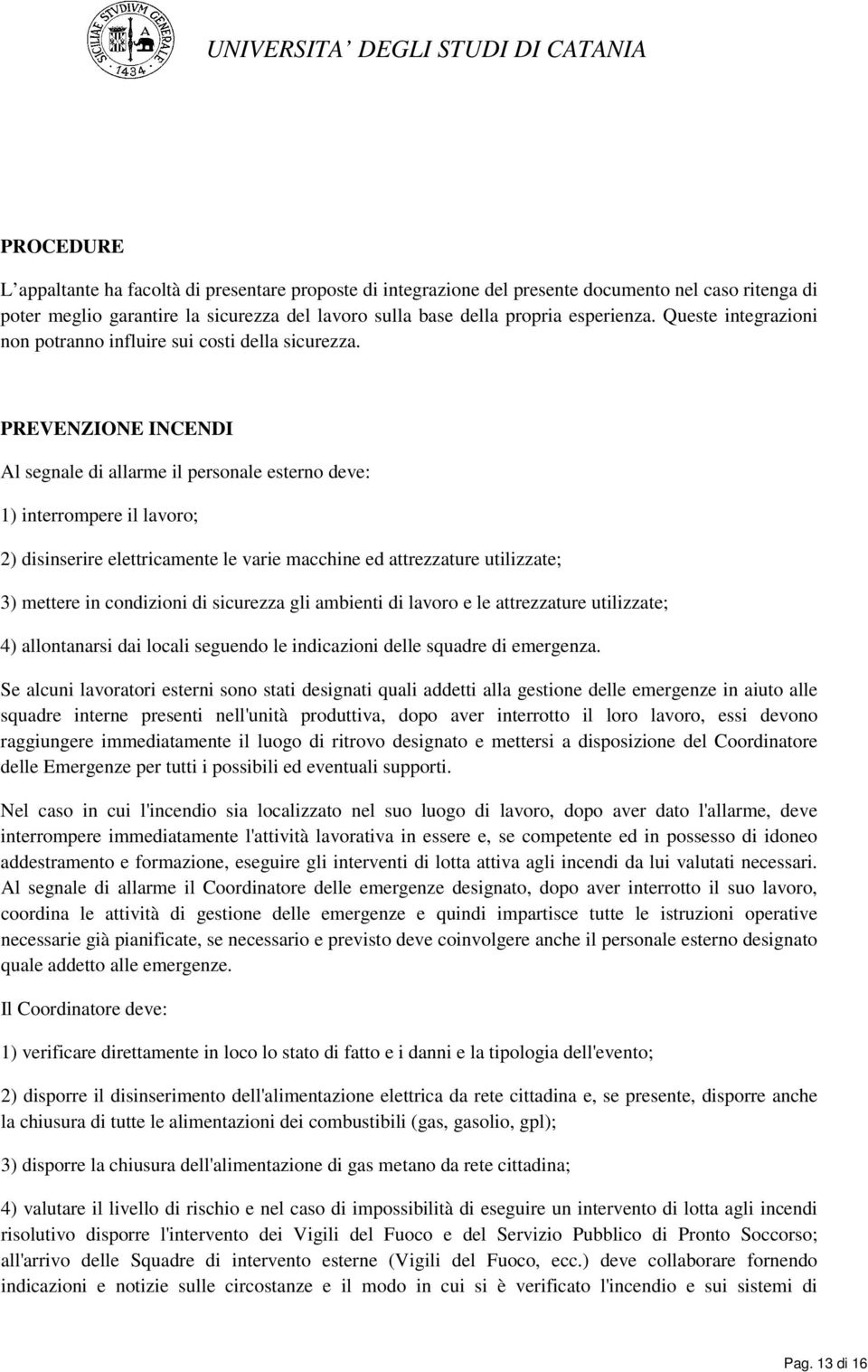 PREVENZIONE INCENDI Al segnale di allarme il personale esterno deve: 1) interrompere il lavoro; 2) disinserire elettricamente le varie macchine ed attrezzature utilizzate; 3) mettere in condizioni di