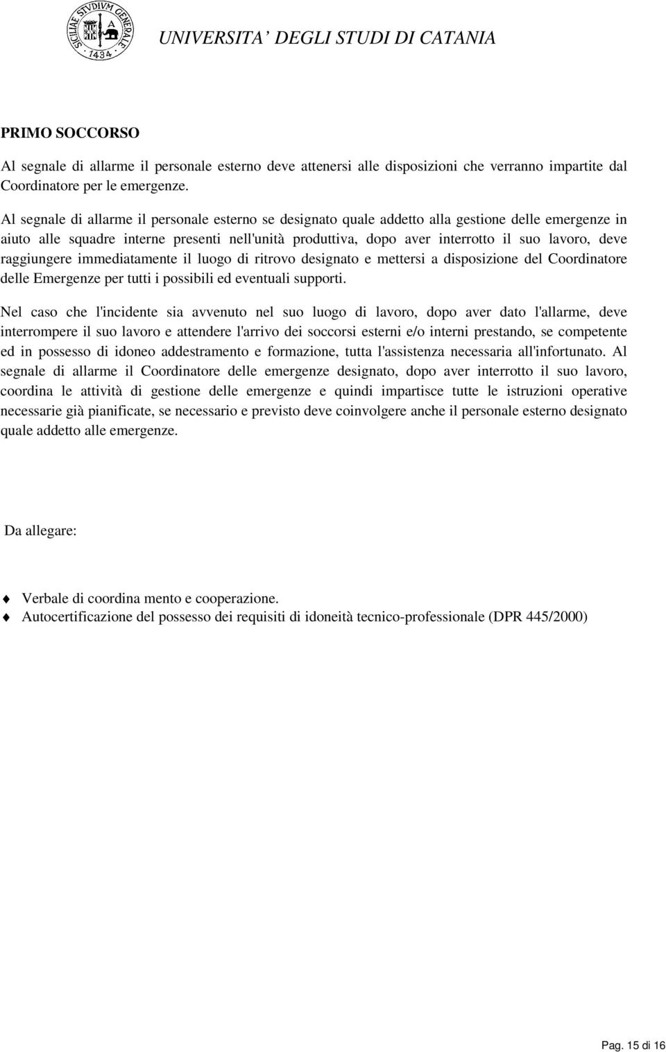 deve raggiungere immediatamente il luogo di ritrovo designato e mettersi a disposizione del Coordinatore delle Emergenze per tutti i possibili ed eventuali supporti.