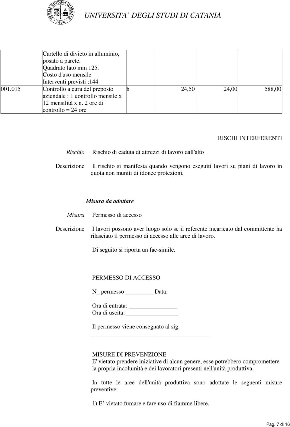 2 ore di controllo = 24 ore h 24,50 24,00 588,00 RISCHI INTERFERENTI Rischio Rischio di caduta di attrezzi di lavoro dall'alto Descrizione Il rischio si manifesta quando vengono eseguiti lavori su