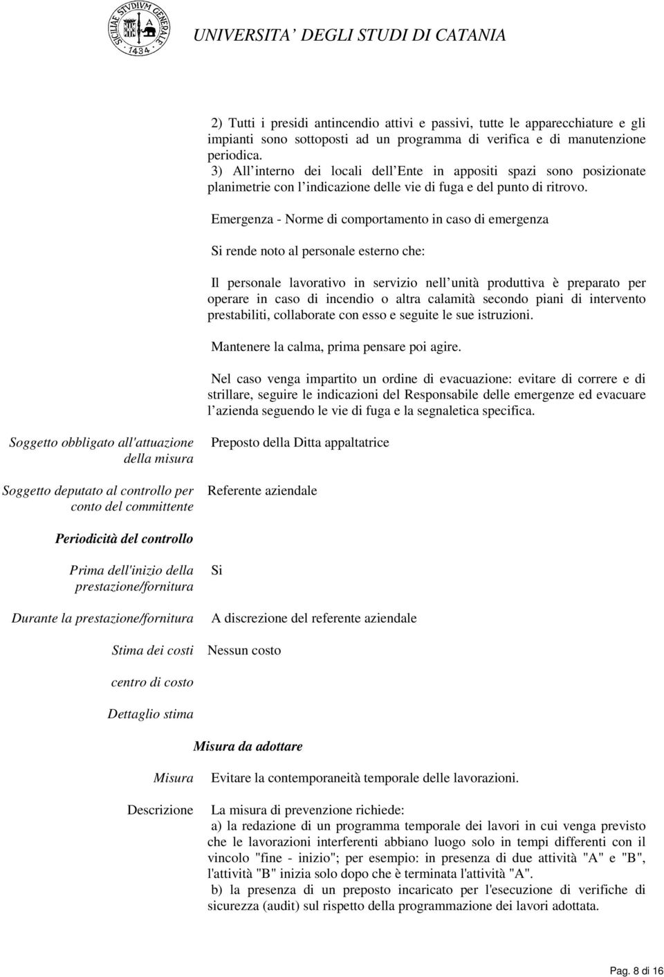 Emergenza - Norme di comportamento in caso di emergenza Si rende noto al personale esterno che: Il personale lavorativo in servizio nell unità produttiva è preparato per operare in caso di incendio o