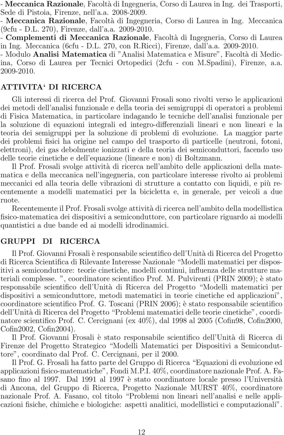 - Complementi di Meccanica Razionale, Facoltà di Ingegneria, Corso di Laurea in Ing. Meccanica (6cfu - D.L. 270, con R.Ricci), Firenze, dall a.a. 2009-2010.