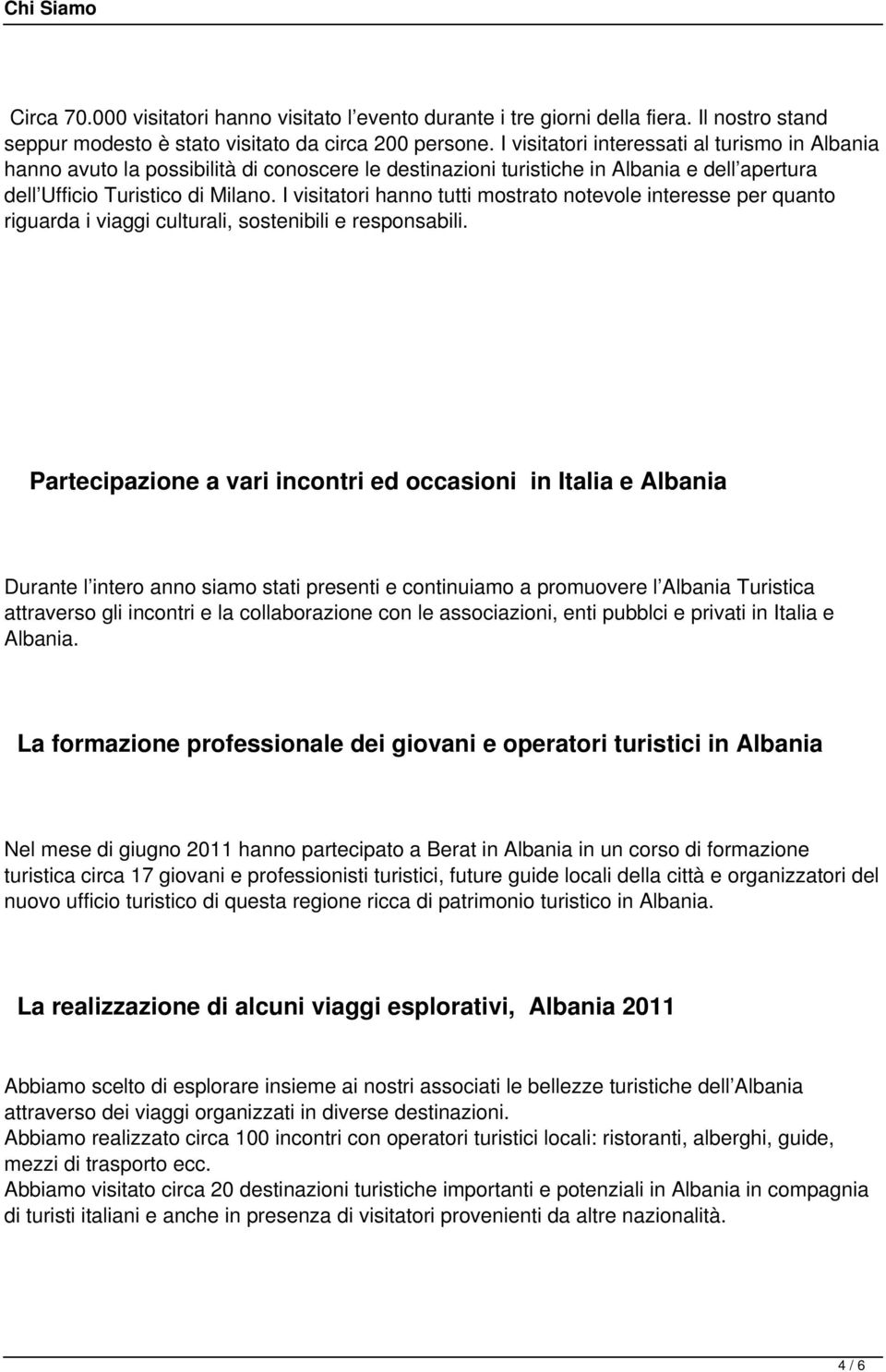 I visitatori hanno tutti mostrato notevole interesse per quanto riguarda i viaggi culturali, sostenibili e responsabili.