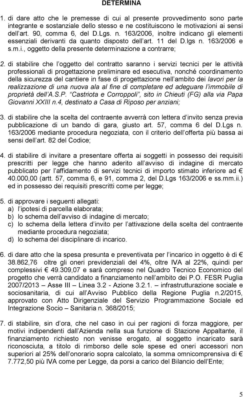 di stabilire che l oggetto del contratto saranno i servizi tecnici per le attività professionali di progettazione preliminare ed esecutiva, nonché coordinamento della sicurezza del cantiere in fase