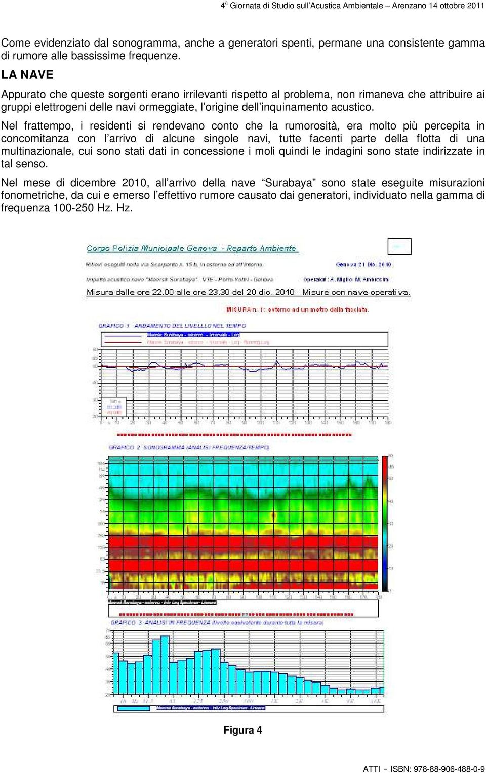 Nel frattempo, i residenti si rendevano conto che la rumorosità, era molto più percepita in concomitanza con l arrivo di alcune singole navi, tutte facenti parte della flotta di una multinazionale,