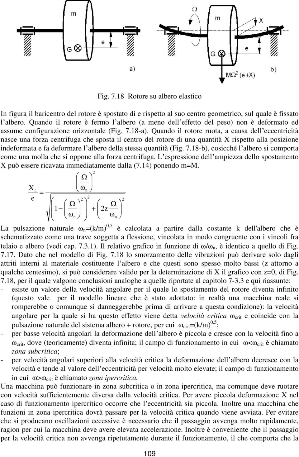 Quado il rotore ruota, a causa dell eccetricità asce ua forza cetrifuga che sposta il cetro del rotore di ua quatità X rispetto alla posizioe ideformata e fa deformare l albero della stessa quatità