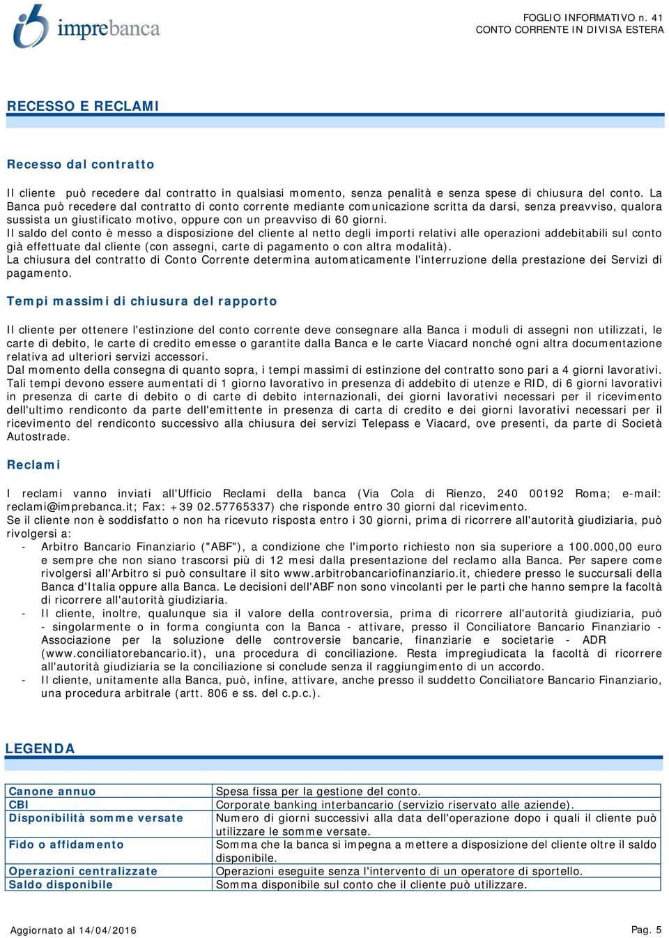 Il saldo del conto è messo a disposizione del cliente al netto degli importi relativi alle operazioni addebitabili sul conto già effettuate dal cliente (con assegni, carte di pagamento o con altra