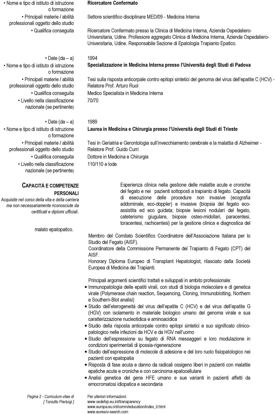 Date (da a) 1994 Nome e tipo di istituto di istruzione Specializzazione in Medicina Interna presso l Università degli Studi di Padova Tesi sulla risposta anticorpale contro epitopi sintetici del