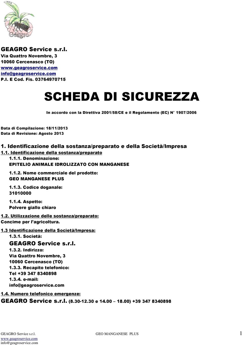 Identificazione della sostanza/preparato e della Società/Impresa 1.1. Identificazione della sostanza/preparato 1.1.1. Denominazione: EPITELIO ANIMALE IDROLIZZATO CON MANGANESE 1.1.2.