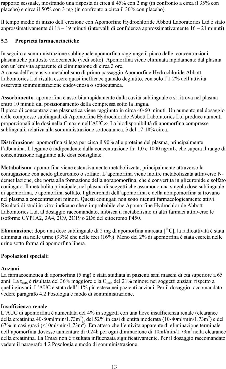 2 Proprietà farmacocinetiche In seguito a somministrazione sublinguale apomorfina raggiunge il picco delle concentrazioni plasmatiche piuttosto velocemente (vedi sotto).