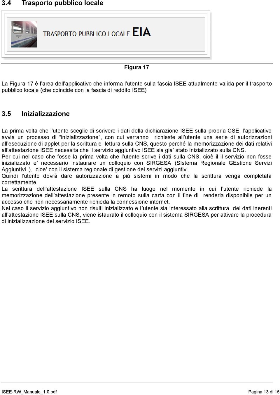 5 Inizializzazione La prima volta che l utente sceglie di scrivere i dati della dichiarazione ISEE sulla propria CSE, l applicativo avvia un processo di inizializzazione, con cui verranno richieste