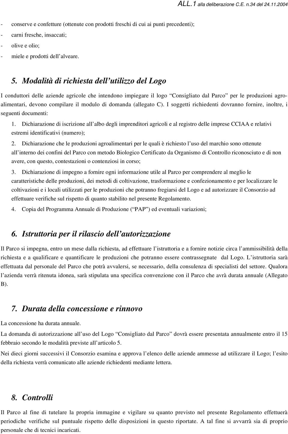 domanda (allegato C). I soggetti richiedenti dovranno fornire, inoltre, i seguenti documenti: 1.