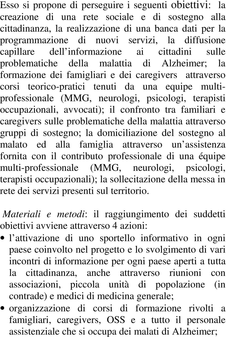 equipe multiprofessionale (MMG, neurologi, psicologi, terapisti occupazionali, avvocati); il confronto tra familiari e caregivers sulle problematiche della malattia attraverso gruppi di sostegno; la