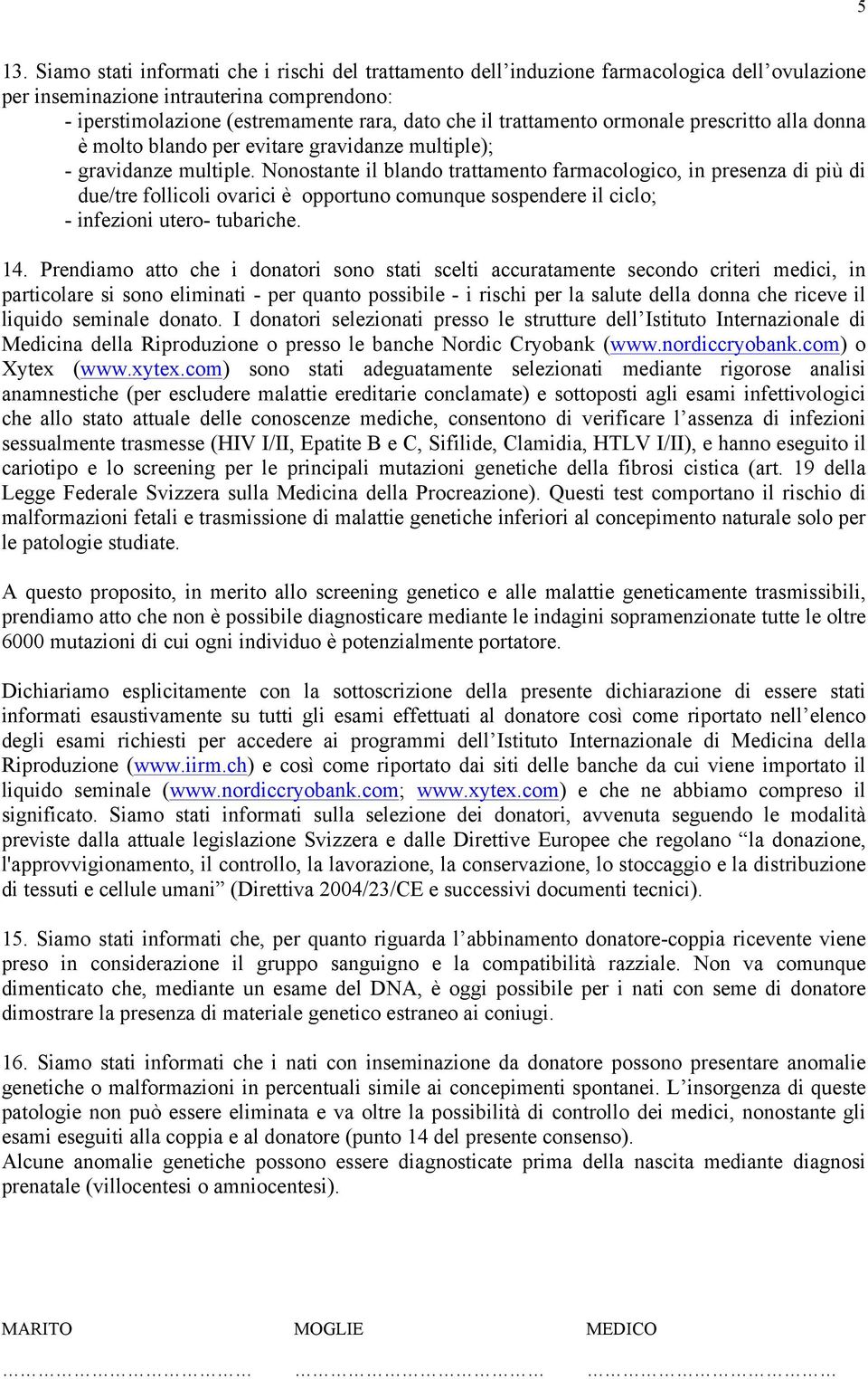 Nonostante il blando trattamento farmacologico, in presenza di più di due/tre follicoli ovarici è opportuno comunque sospendere il ciclo; - infezioni utero- tubariche. 14.