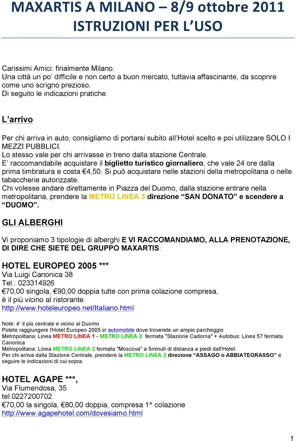 L arrivo Per chi arriva in auto, consigliamo di portarsi subito all Hotel scelto e poi utilizzare SOLO I MEZZI PUBBLICI. Lo stesso vale per chi arrivasse in treno dalla stazione Centrale.