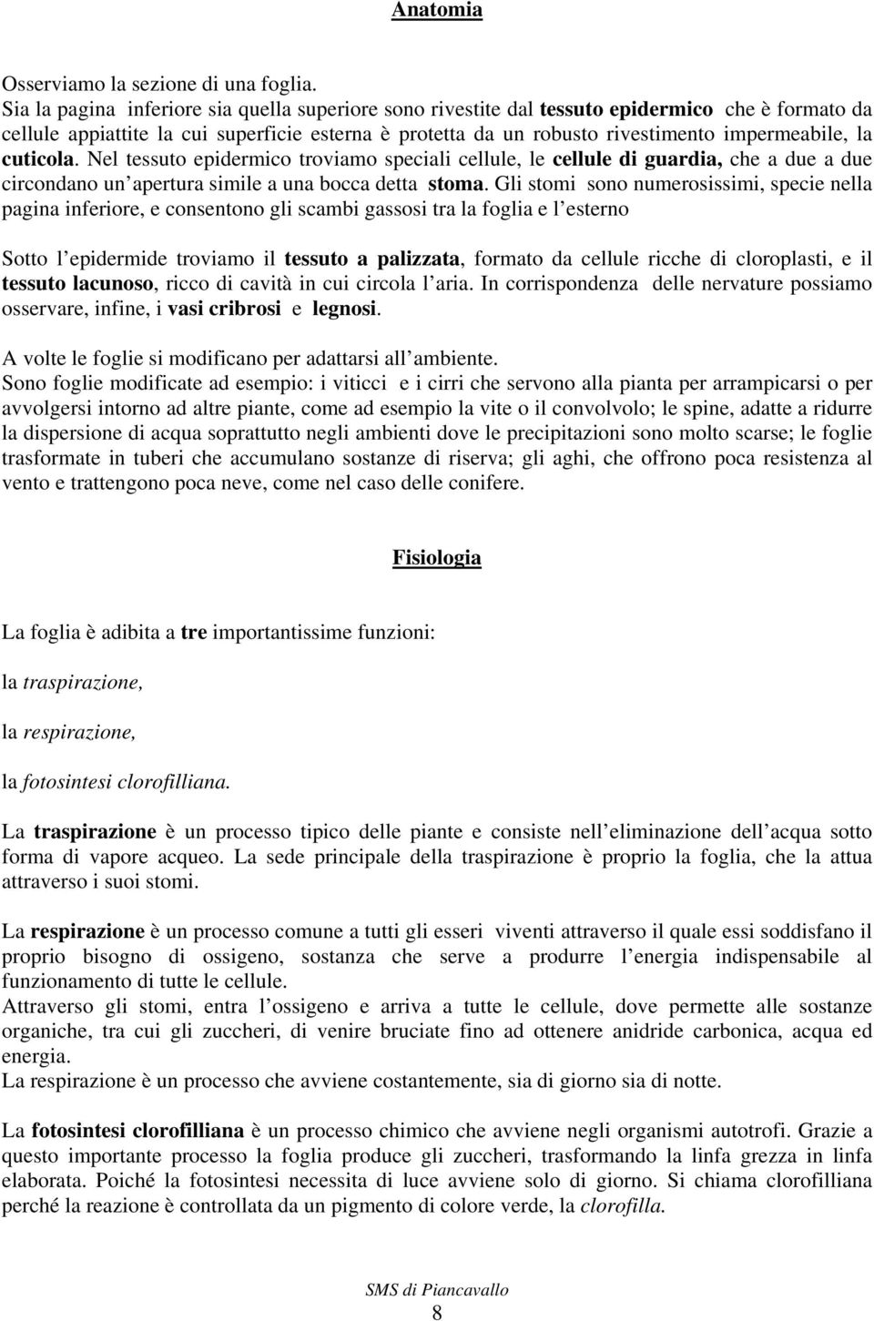 cuticola. Nel tessuto epidermico troviamo speciali cellule, le cellule di guardia, che a due a due circondano un apertura simile a una bocca detta stoma.