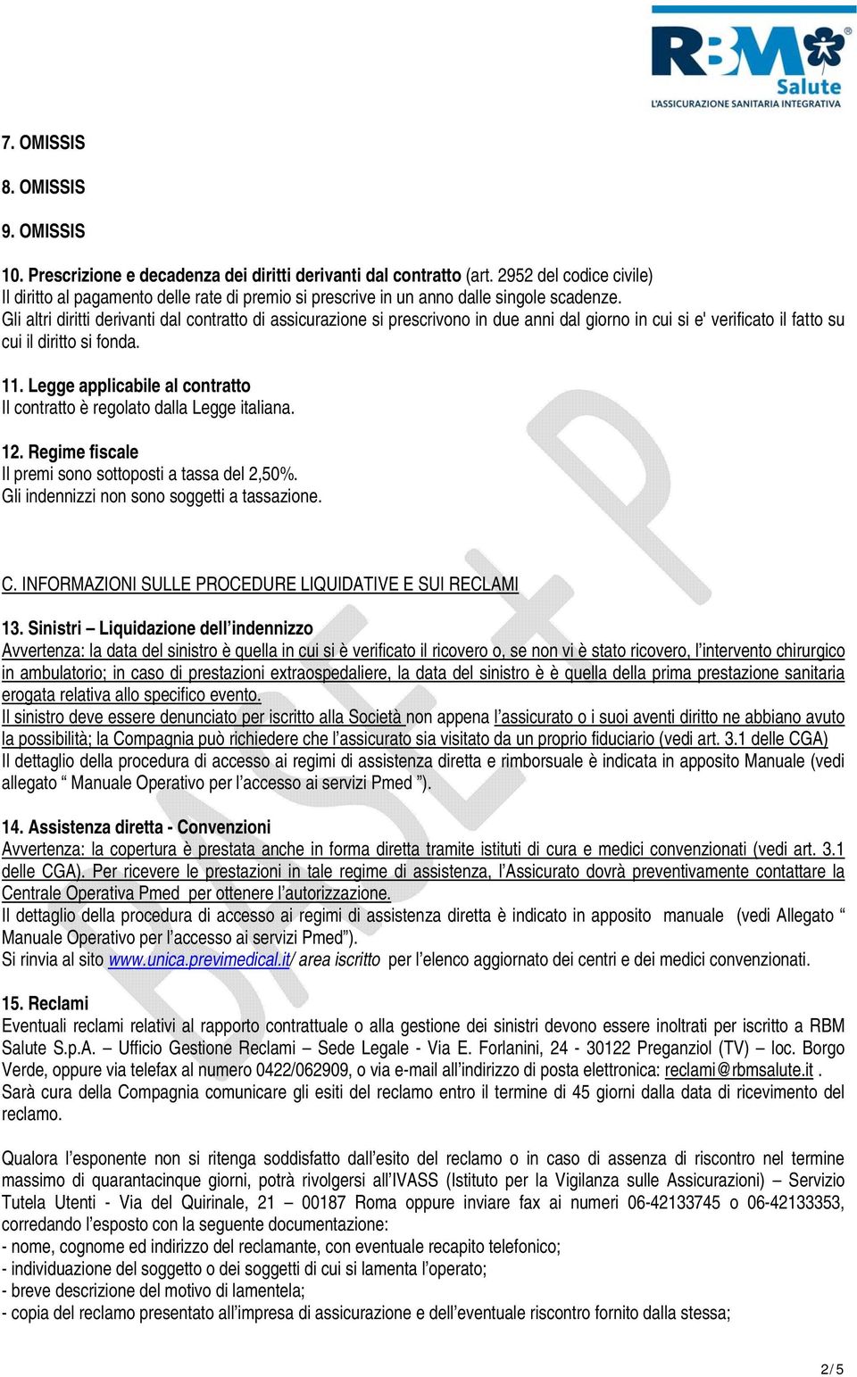 Gli altri diritti derivanti dal contratto di assicurazione si prescrivono in due anni dal giorno in cui si e' verificato il fatto su cui il diritto si fonda. 11.