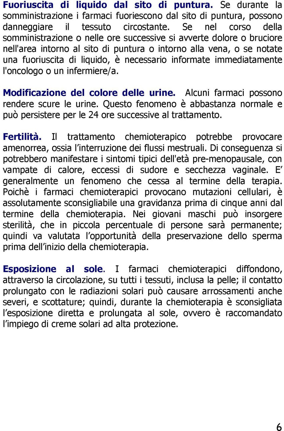 informate immediatamente l'oncologo o un infermiere/a. Modificazione del colore delle urine. Alcuni farmaci possono rendere scure le urine.