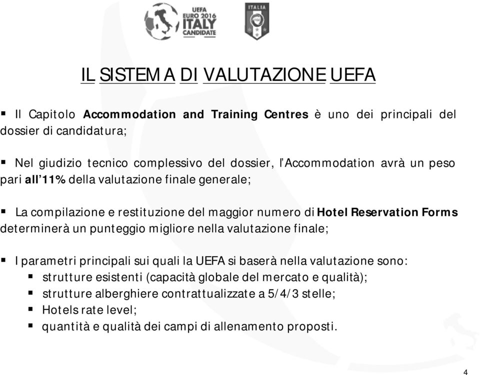 determinerà un punteggio migliore nella valutazione finale; I parametri principali sui quali la UEFA si baserà nella valutazione sono: strutture esistenti