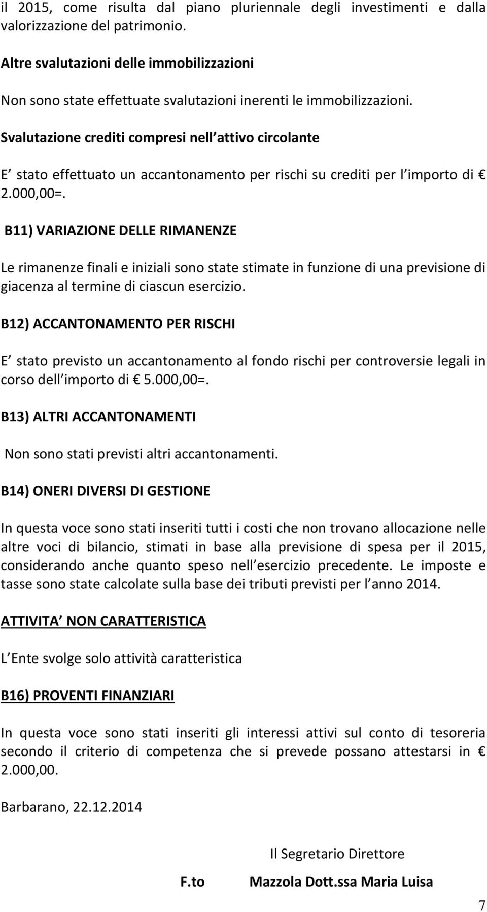 Svalutazione crediti compresi nell attivo circolante E stato effettuato un accantonamento per rischi su crediti per l importo di 2.000,00=.