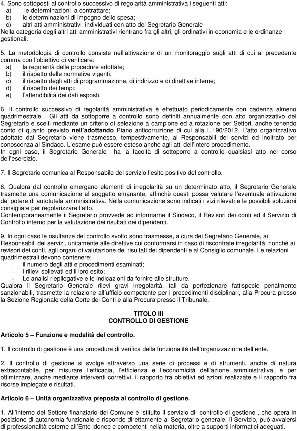 La metodologia di controllo consiste nell attivazione di un monitoraggio sugli atti di cui al precedente comma con l obiettivo di verificare: a) la regolarità delle procedure adottate; b) il rispetto