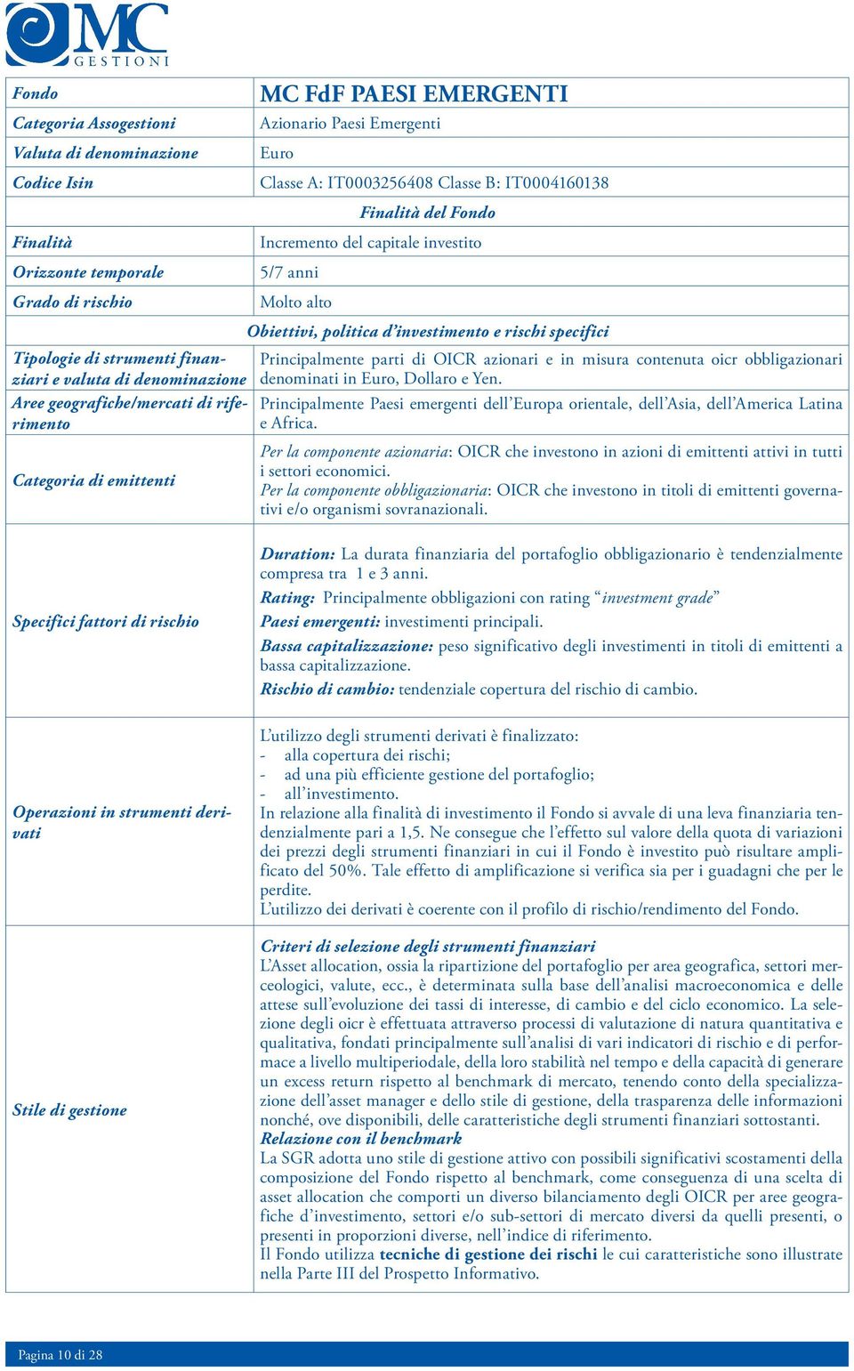 Molto alto Obiettivi, politica d investimento e rischi specifici Principalmente parti di OICR azionari e in misura contenuta oicr obbligazionari denominati in Euro, Dollaro e Yen.