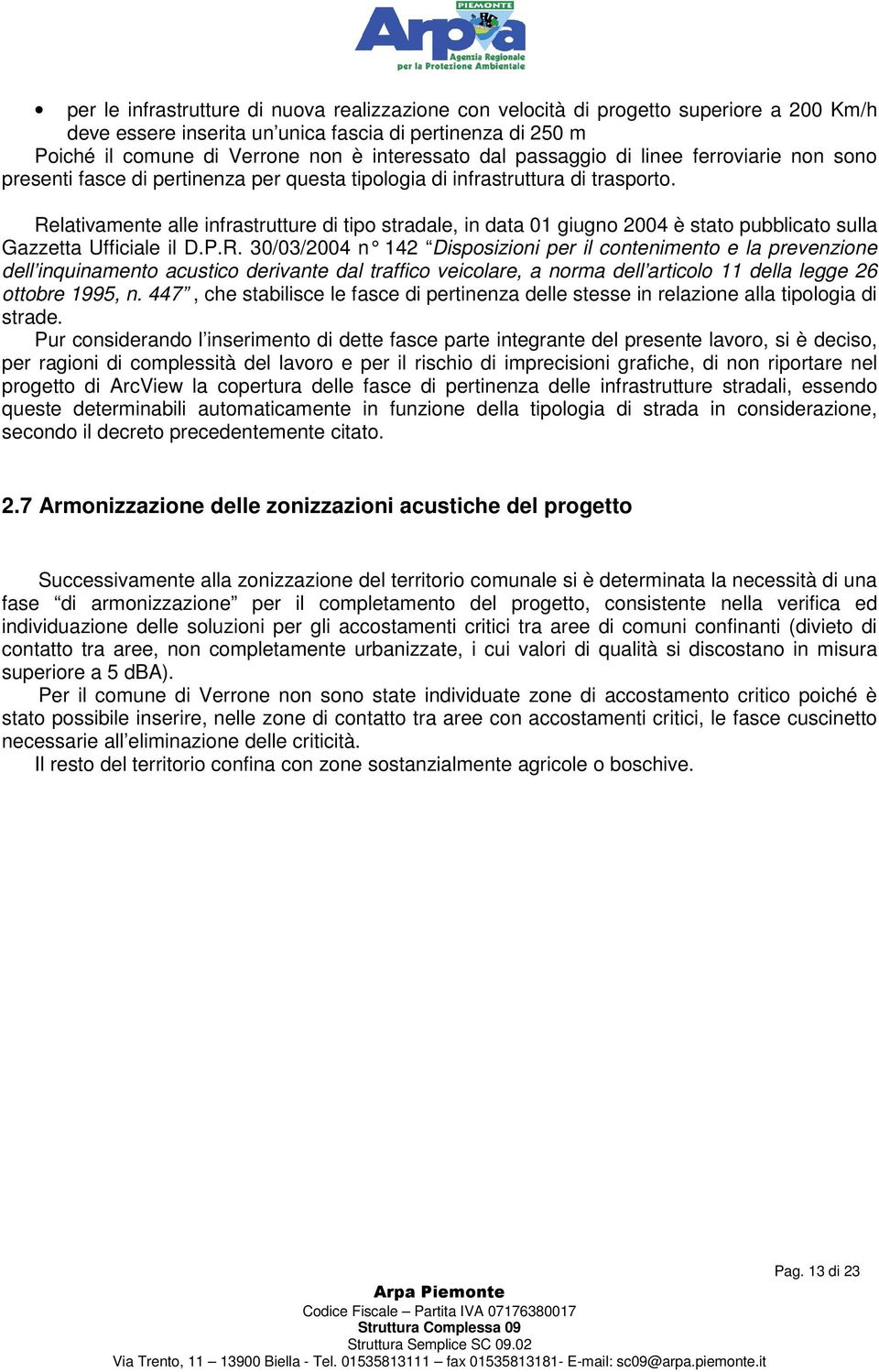 Relativamente alle infrastrutture di tipo stradale, in data 01 giugno 2004 è stato pubblicato sulla Gazzetta Ufficiale il D.P.R. 30/03/2004 n 142 Disposizioni per il contenimento e la prevenzione dell inquinamento acustico derivante dal traffico veicolare, a norma dell articolo 11 della legge 26 ottobre 1995, n.