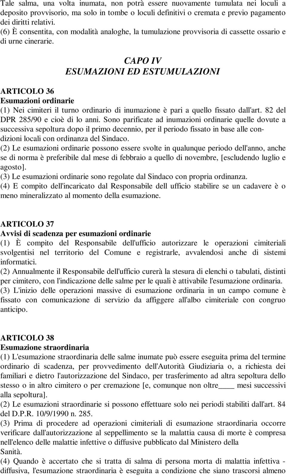 CAPO IV ESUMAZIONI ED ESTUMULAZIONI ARTICOLO 36 Esumazioni ordinarie (1) Nei cimiteri il turno ordinario di inumazione è pari a quello fissato dall'art. 82 del DPR 285/90 e cioè di lo anni.