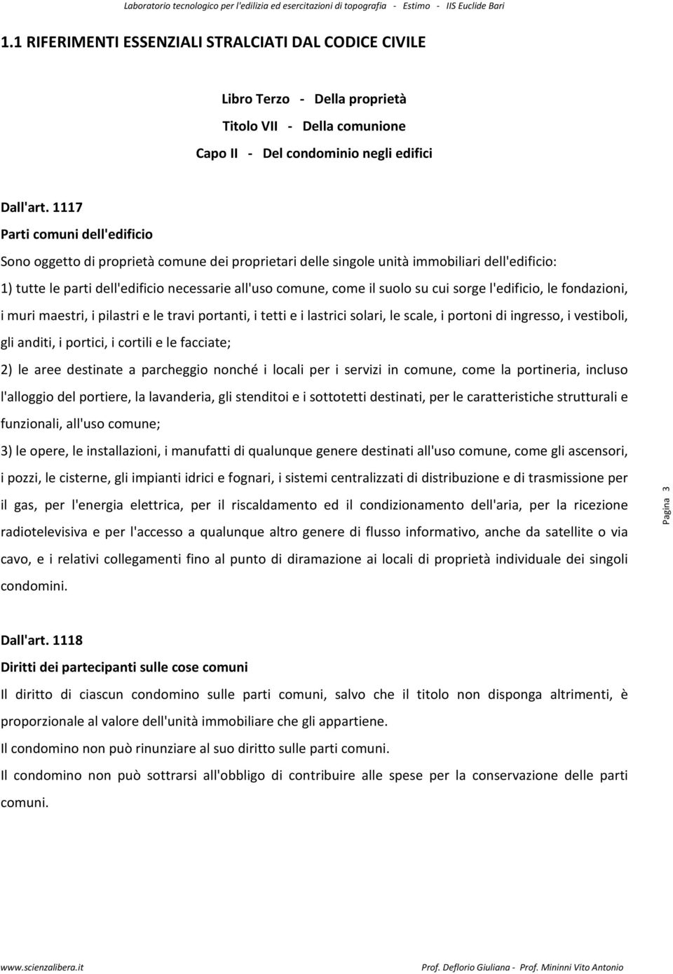 suolo su cui sorge l'edificio, le fondazioni, i muri maestri, i pilastri e le travi portanti, i tetti e i lastrici solari, le scale, i portoni di ingresso, i vestiboli, gli anditi, i portici, i