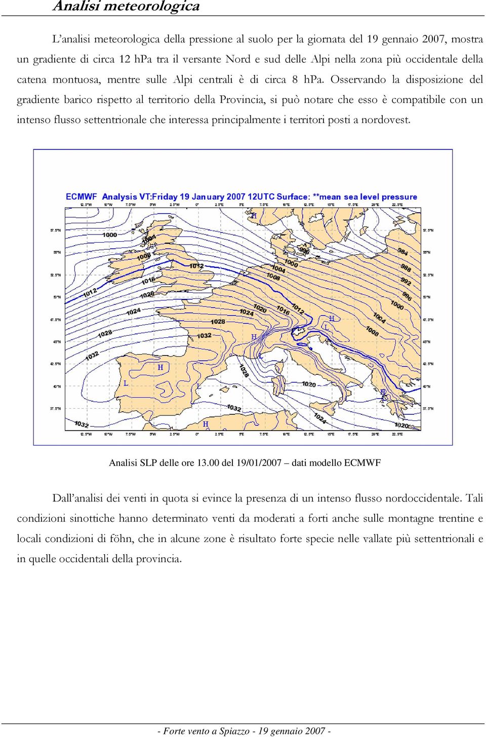 Osservando la disposizione del gradiente barico rispetto al territorio della Provincia, si può notare che esso è compatibile con un intenso flusso settentrionale che interessa principalmente i