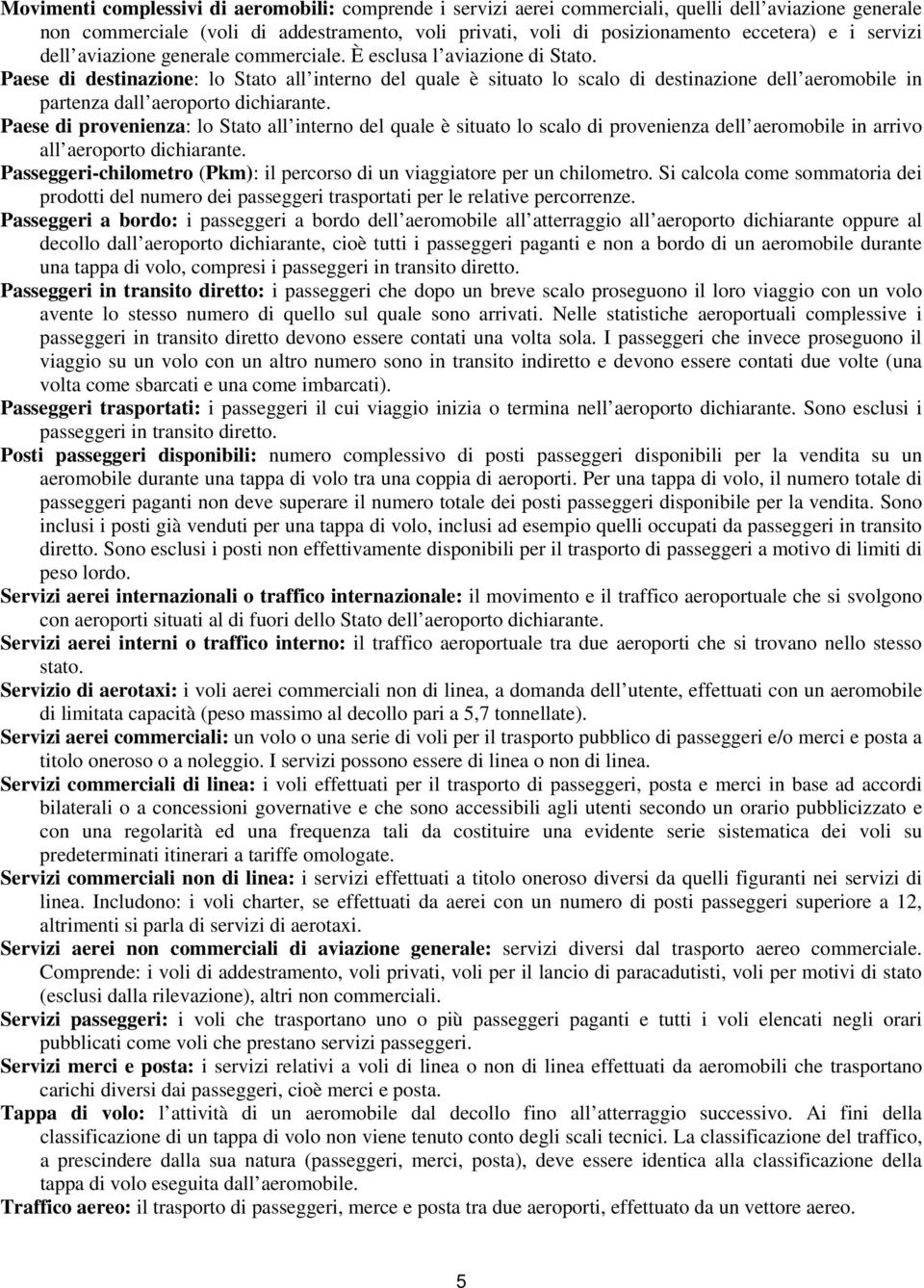 Paese di destinazione: lo Stato all interno del quale è situato lo scalo di destinazione dell aeromobile in partenza dall aeroporto dichiarante.