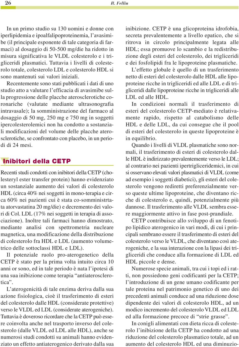 Recentemente sono stati pubblicati i dati di uno studio atto a valutare l efficacia di avasimibe sulla progressione delle placche aterosclerotiche coronariche (valutate mediante ultrasonografia