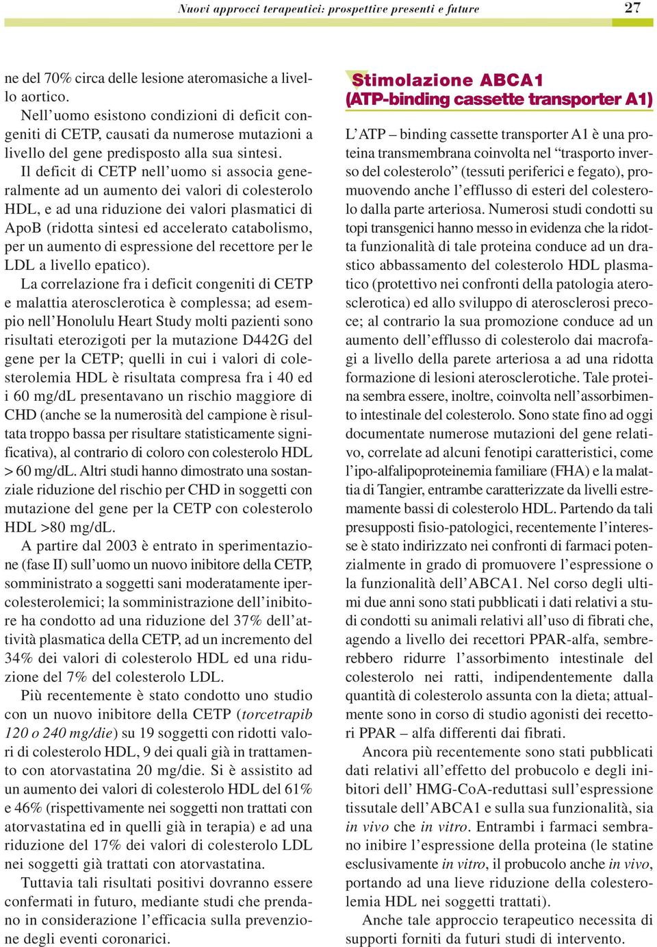 Il deficit di TP nell uomo si associa generalmente ad un aumento dei valori di colesterolo HDL, e ad una riduzione dei valori plasmatici di ApoB (ridotta sintesi ed accelerato catabolismo, per un