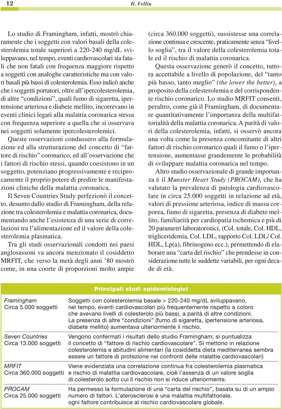 Esso indicò anche che i soggetti portatori, oltre all ipercolesterolemia, di altre condizioni, quali fumo di sigaretta, ipertensione arteriosa e diabete mellito, incorrevano in eventi clinici legati