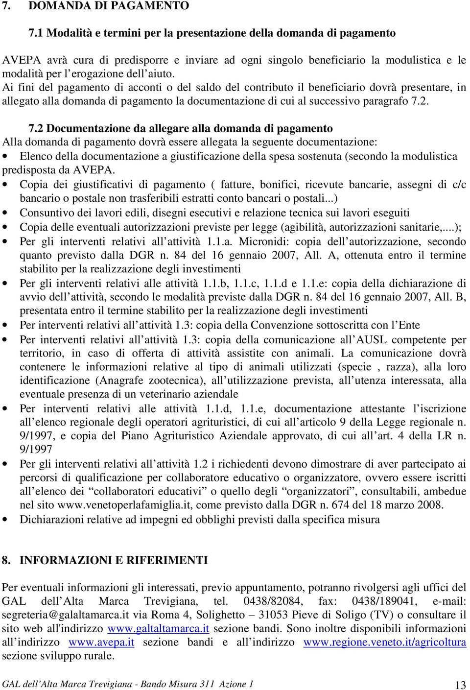 Ai fini del pagamento di acconti o del saldo del contributo il beneficiario dovrà presentare, in allegato alla domanda di pagamento la documentazione di cui al successivo paragrafo 7.