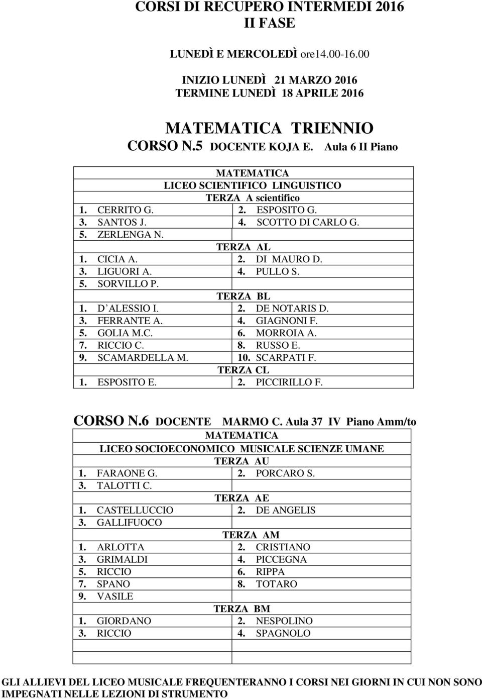 4. GIAGNONI F. 5. GOLIA M.C. 6. MORROIA A. 7. RICCIO C. 8. RUSSO E. 9. SCAMARDELLA M. 10. SCARPATI F. TERZA CL 1. ESPOSITO E. 2. PICCIRILLO F. CORSO N.6 DOCENTE MARMO C.