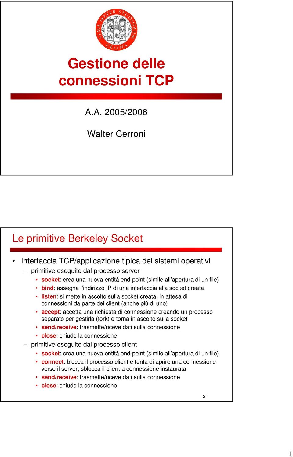 (simile all apertura di un file) bind: assegna l indirizzo IP di una interfaccia alla socket creata listen: si mette in ascolto sulla socket creata, in attesa di connessioni da parte dei client