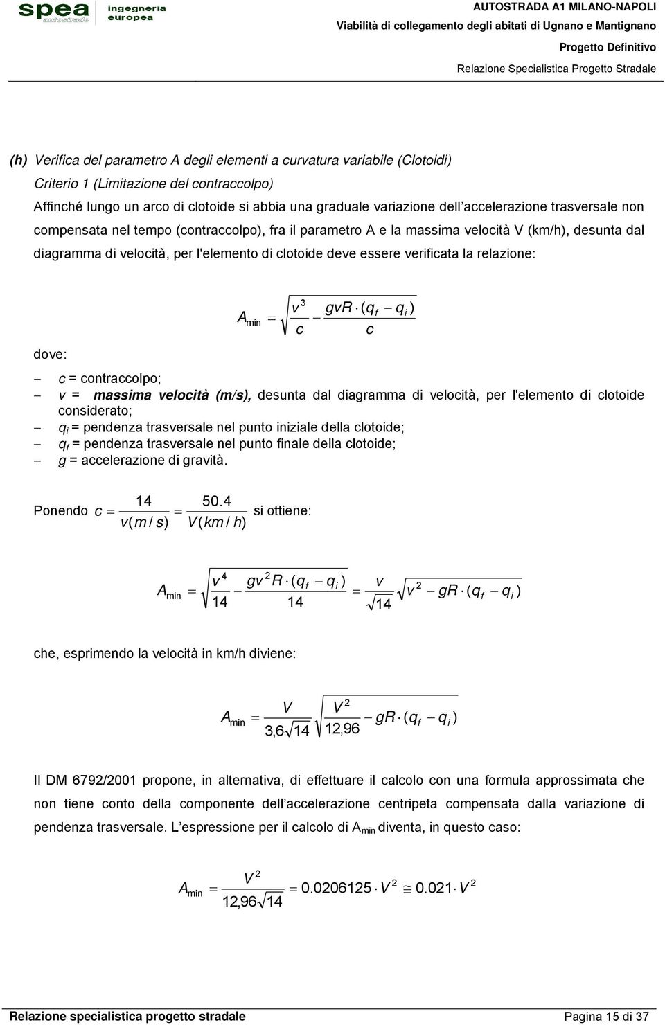 verificata la relazione: A min 3 v gvr ( qf qi ) = c c dove: c = contraccolpo; v = massima velocità (m/s), desunta dal diagramma di velocità, per l'elemento di clotoide considerato; q i = pendenza