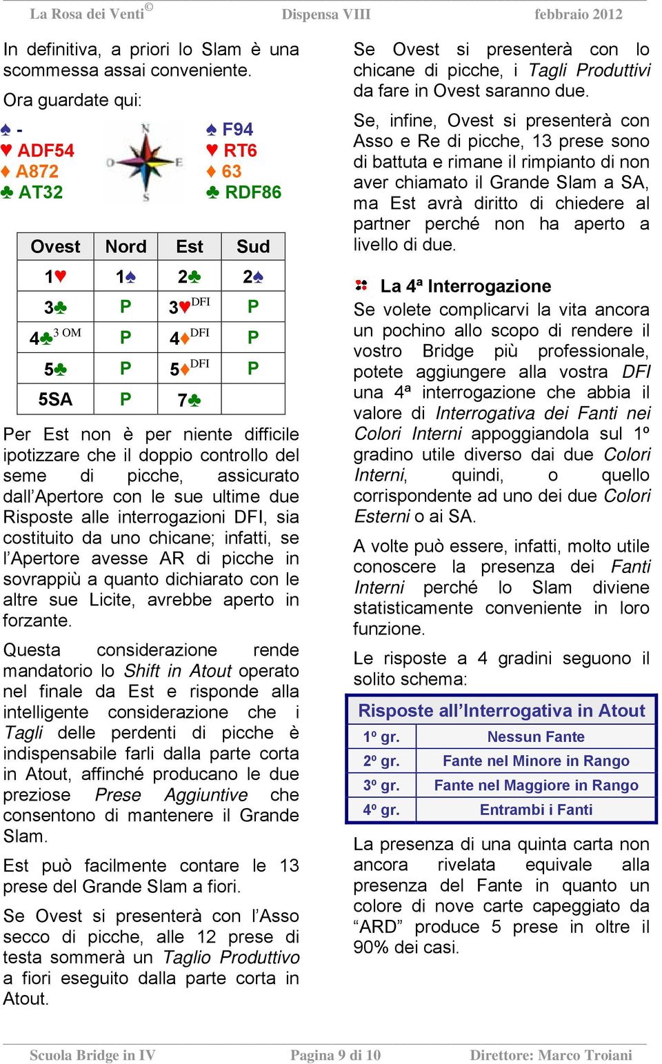 assicurato dall Apertore con le sue ultime due Risposte alle interrogazioni DFI, sia costituito da uno chicane; infatti, se l Apertore avesse AR di picche in sovrappiù a quanto dichiarato con le