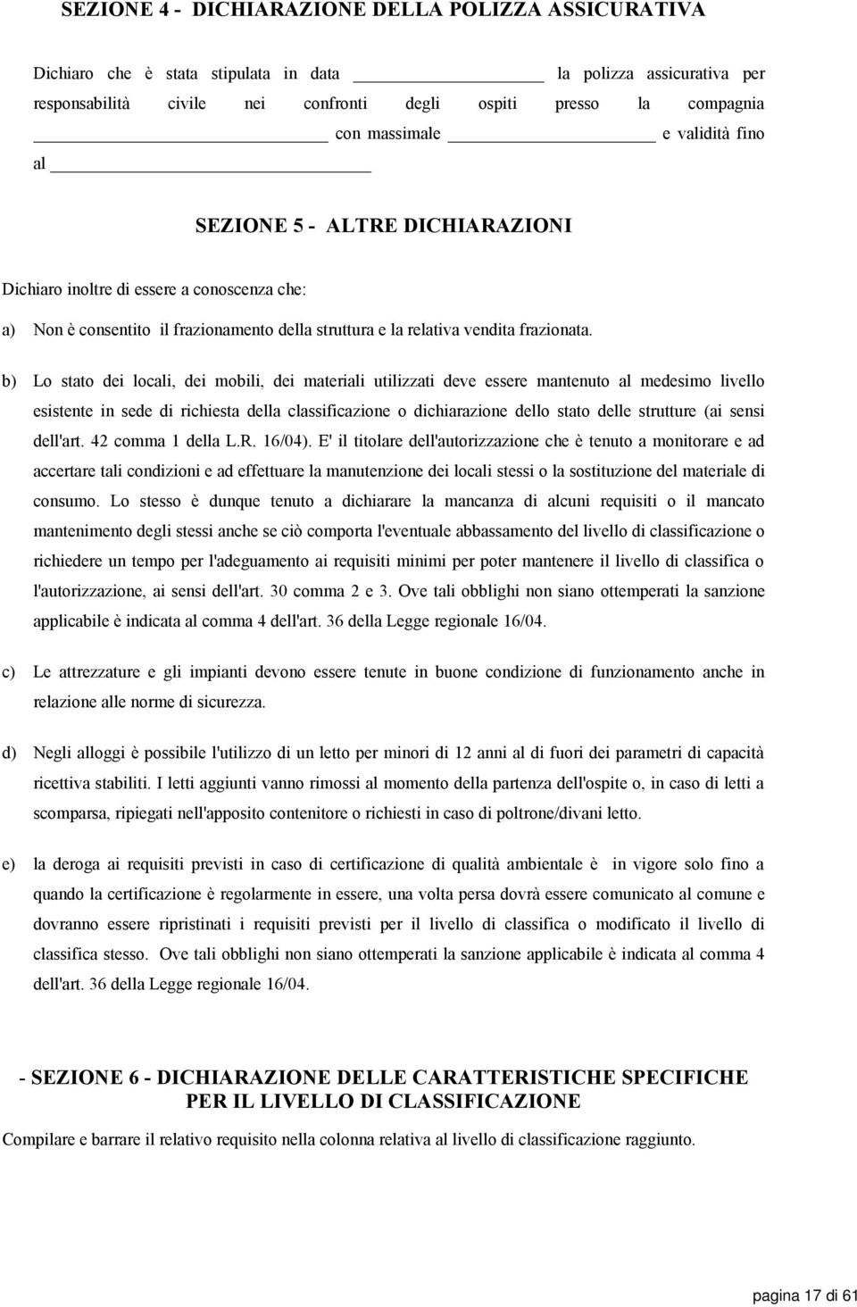 b) Lo stato dei locali, dei mobili, dei materiali utilizzati deve essere mantenuto al medesimo livello esistente in sede di richiesta della classificazione o dichiarazione dello stato delle strutture