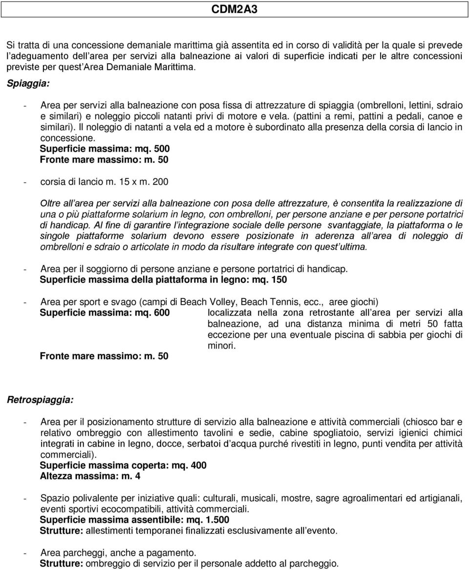 Spiaggia: - Area per servizi alla balneazione con posa fissa di attrezzature di spiaggia (ombrelloni, lettini, sdraio e similari) e noleggio piccoli natanti privi di motore e vela.