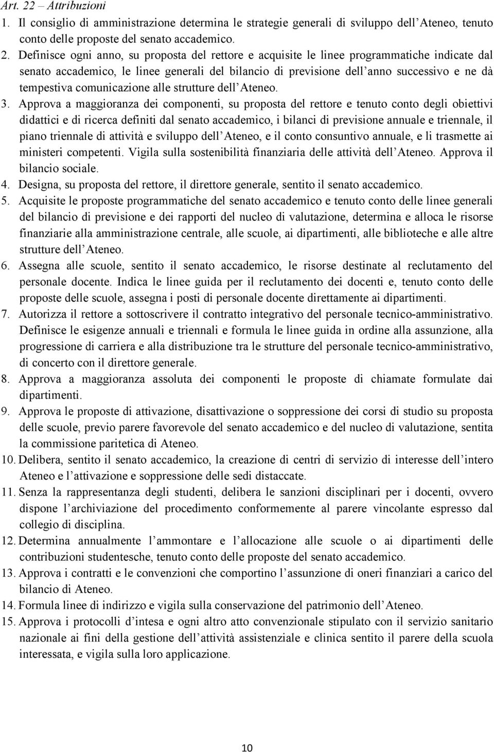 Definisce ogni anno, su proposta del rettore e acquisite le linee programmatiche indicate dal senato accademico, le linee generali del bilancio di previsione dell anno successivo e ne dà tempestiva