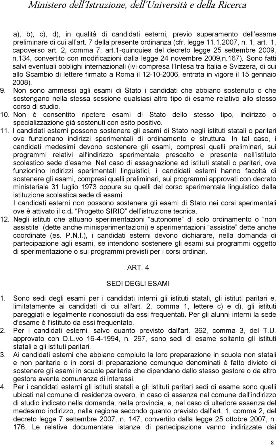 Sono fatti salvi eventuali obblighi internazionali (ivi compresa l Intesa tra Italia e Svizzera, di cui allo Scambio di lettere firmato a Roma il 12-10-2006, entrata in vigore il 15 gennaio 2008). 9.