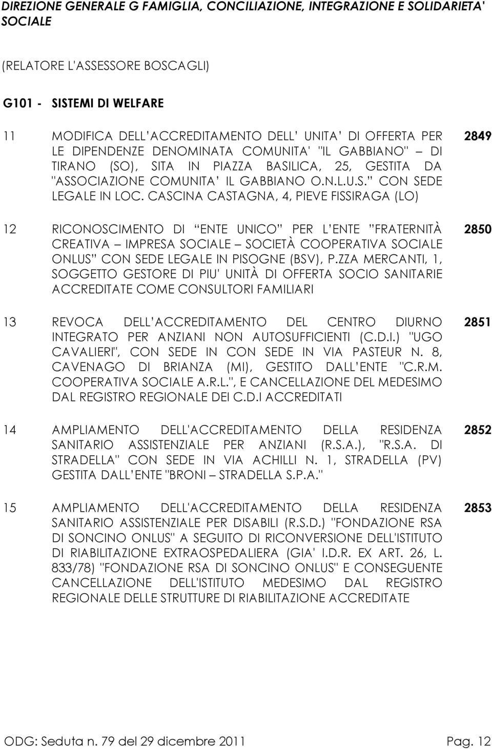 CASCINA CASTAGNA, 4, PIEVE FISSIRAGA (LO) 12 RICONOSCIMENTO DI ENTE UNICO PER L ENTE FRATERNITÀ CREATIVA IMPRESA SOCIALE SOCIETÀ COOPERATIVA SOCIALE ONLUS CON SEDE LEGALE IN PISOGNE (BSV), P.