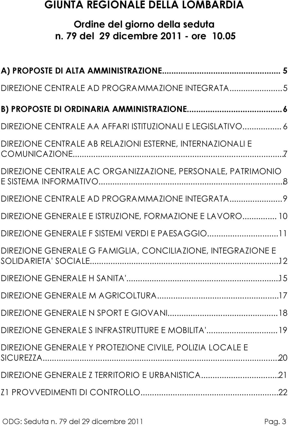 ..7 DIREZIONE CENTRALE AC ORGANIZZAZIONE, PERSONALE, PATRIMONIO E SISTEMA INFORMATIVO...8 DIREZIONE CENTRALE AD PROGRAMMAZIONE INTEGRATA...9 DIREZIONE GENERALE E ISTRUZIONE, FORMAZIONE E LAVORO.