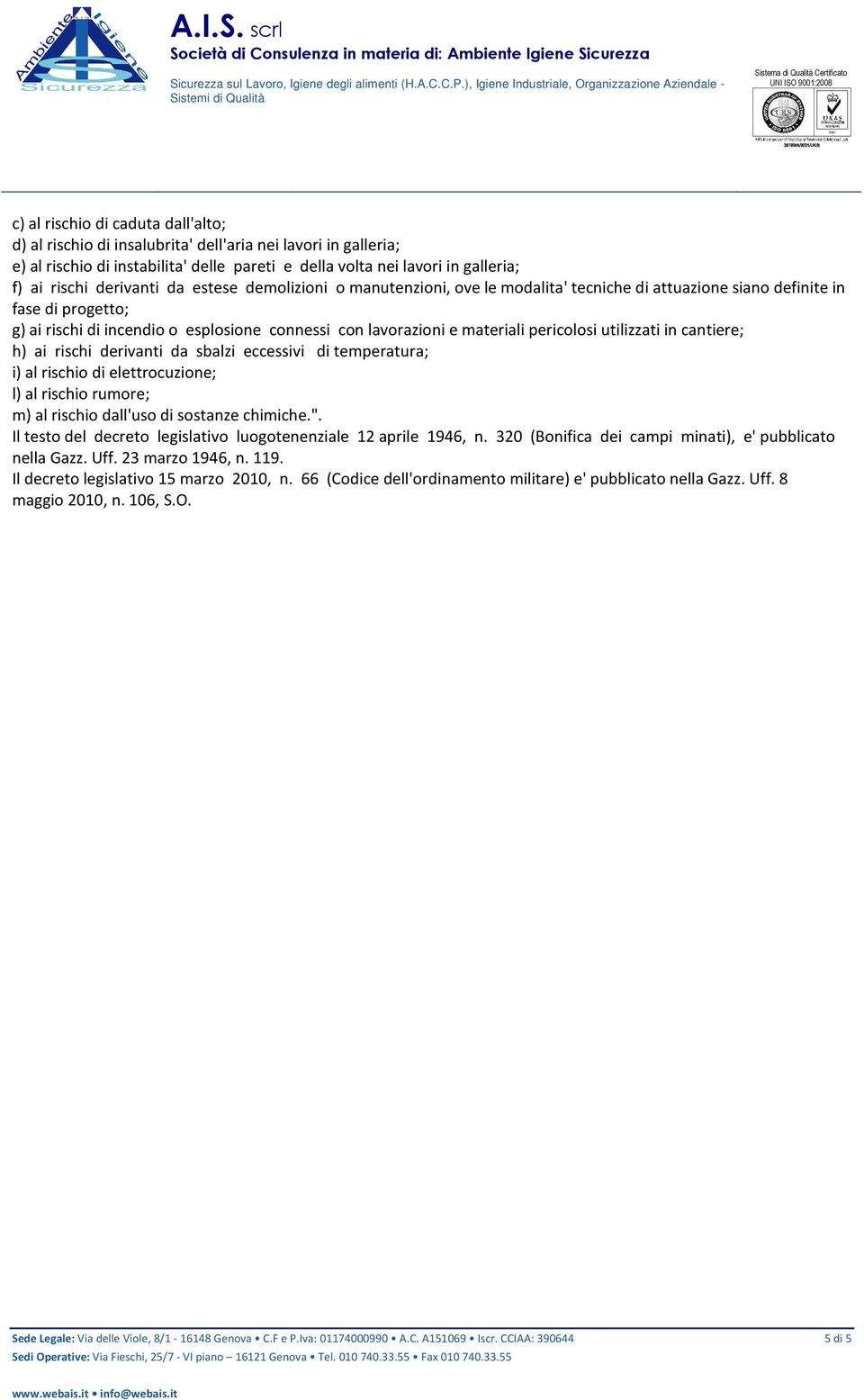 pericolosi utilizzati in cantiere; h) ai rischi derivanti da sbalzi eccessivi di temperatura; i) al rischio di elettrocuzione; l) al rischio rumore; m) al rischio dall'uso di sostanze chimiche.".