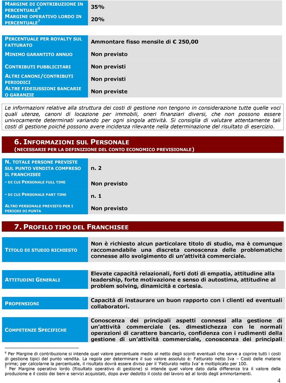 non tengono in considerazione tutte quelle voci quali utenze, canoni di locazione per immobili, oneri finanziari diversi, che non possono essere univocamente determinati variando per ogni singola