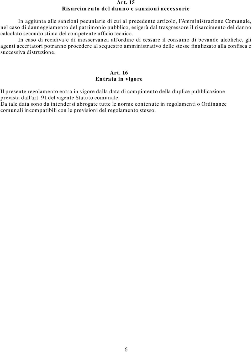 In caso di recidiva e di inosservanza all ordine di cessare il consumo di bevande alcoliche, gli agenti accertatori potranno procedere al sequestro amministrativo delle stesse finalizzato alla