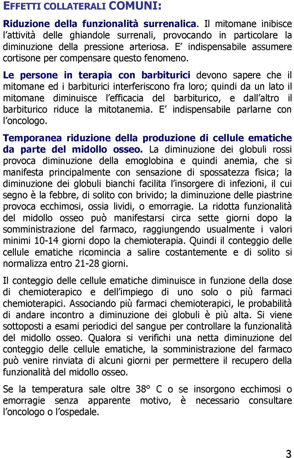 Le persone in terapia con barbiturici devono sapere che il mitomane ed i barbiturici interferiscono fra loro; quindi da un lato il mitomane diminuisce l efficacia del barbiturico, e dall altro il