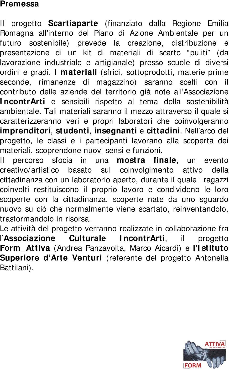 I materiali (sfridi, sottoprodotti, materie prime seconde, rimanenze di magazzino) saranno scelti con il contributo delle aziende del territorio già note all Associazione IncontrArti e sensibili