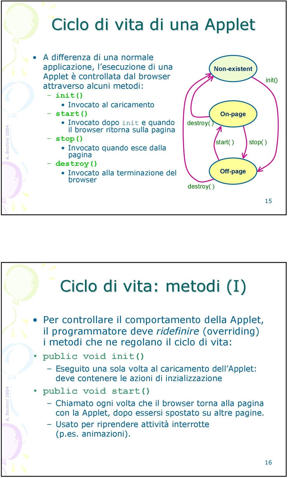 Off-page destroy( ) 15 Ciclo di vita: metodi (I) Per controllare il comportamento della Applet, il programmatore deve ridefinire (overriding) i metodi che ne regolano il ciclo di vita: public void